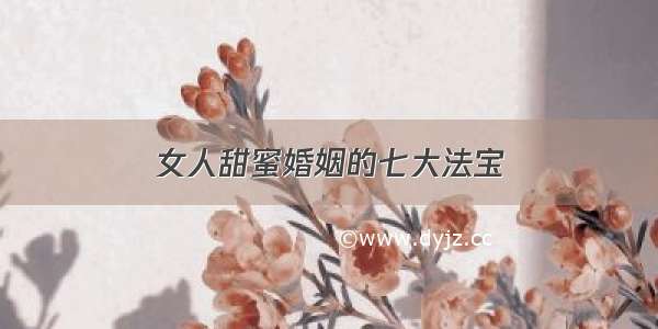 女人甜蜜婚姻的七大法宝