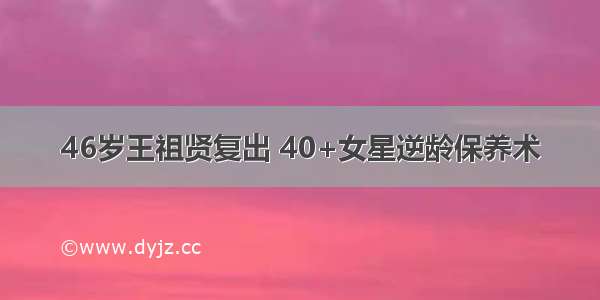 46岁王祖贤复出 40+女星逆龄保养术