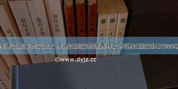 传递正能量的议论文 传递正能量的优秀作文 传递正能量作文800字