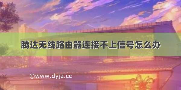 腾达无线路由器连接不上信号怎么办