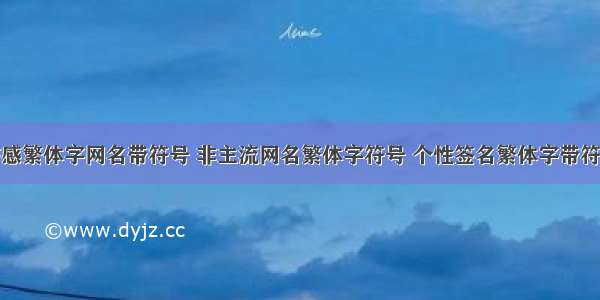 伤感繁体字网名带符号 非主流网名繁体字符号 个性签名繁体字带符号