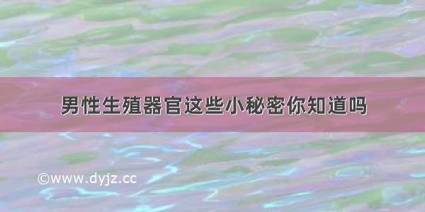 男性生殖器官这些小秘密你知道吗