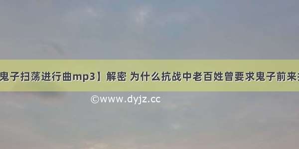 【鬼子扫荡进行曲mp3】解密 为什么抗战中老百姓曾要求鬼子前来扫荡