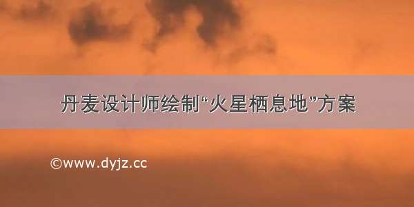 丹麦设计师绘制“火星栖息地”方案