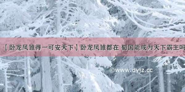 【卧龙凤雏得一可安天下】卧龙凤雏都在 蜀国能成为天下霸主吗