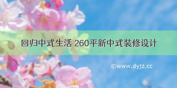 回归中式生活 260平新中式装修设计