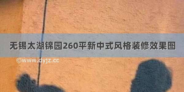 无锡太湖锦园260平新中式风格装修效果图