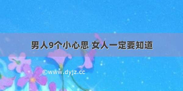 男人9个小心思 女人一定要知道