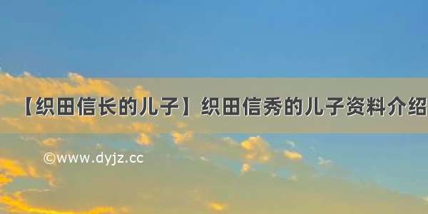 【织田信长的儿子】织田信秀的儿子资料介绍