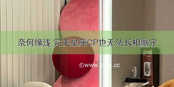 奈何缘浅 完美星座CP也无法长相厮守