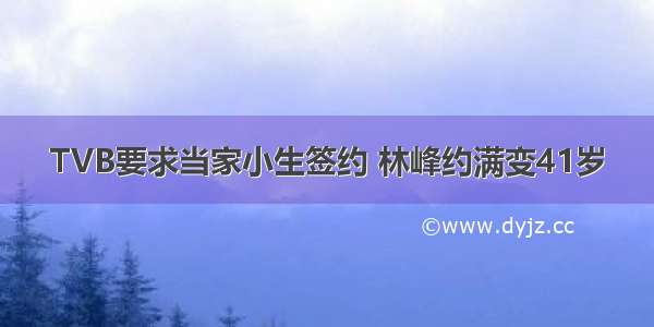 TVB要求当家小生签约 林峰约满变41岁