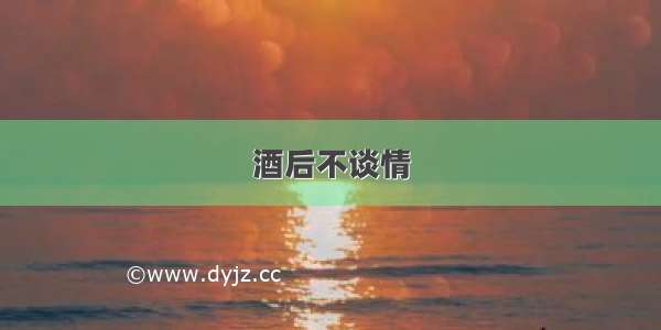 酒后不谈情