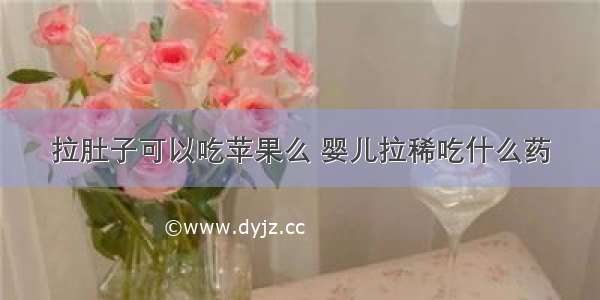 拉肚子可以吃苹果么 婴儿拉稀吃什么药