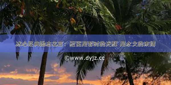 冰心经典励志名言：冠冕是暂时的光辉 是永久的束缚