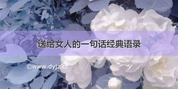 送给女人的一句话经典语录