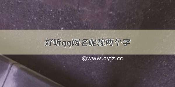 好听qq网名昵称两个字