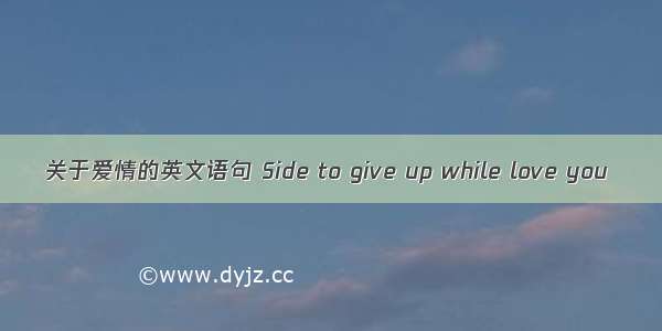 关于爱情的英文语句 Side to give up while love you