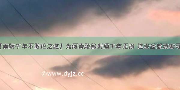 【秦陵千年不敢挖之谜】为何秦陵跪射俑千年无损 连发丝都清晰可见