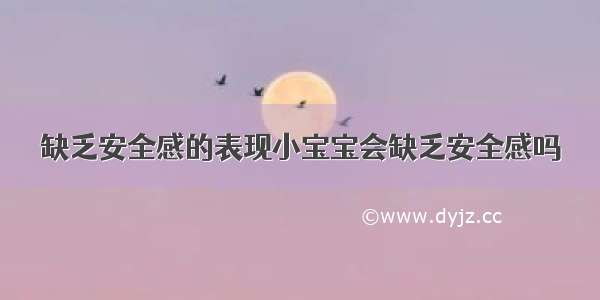 缺乏安全感的表现小宝宝会缺乏安全感吗