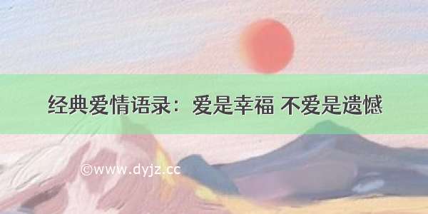 经典爱情语录：爱是幸福 不爱是遗憾