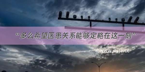 “多么希望医患关系能够定格在这一刻”