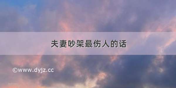 夫妻吵架最伤人的话