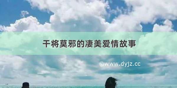 干将莫邪的凄美爱情故事