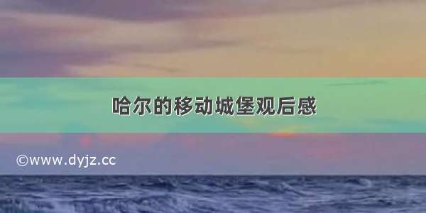 哈尔的移动城堡观后感