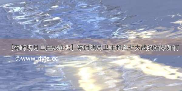 【秦时明月卫庄vs胜七】秦时明月卫庄和胜七大战的结果如何