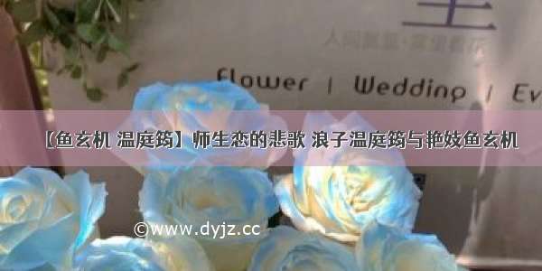 【鱼玄机 温庭筠】师生恋的悲歌 浪子温庭筠与艳妓鱼玄机