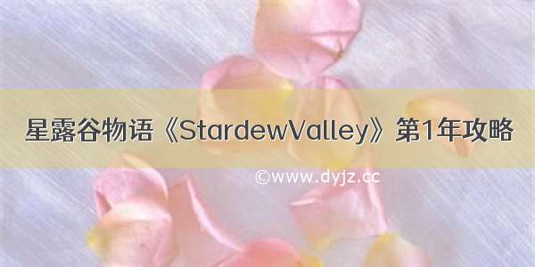 星露谷物语《StardewValley》第1年攻略