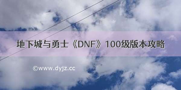 地下城与勇士《DNF》100级版本攻略