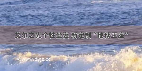 艾尔之光个性坐姿 新定制“地狱王座”