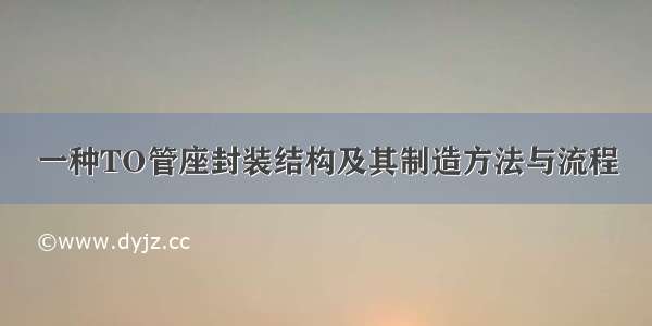 一种TO管座封装结构及其制造方法与流程