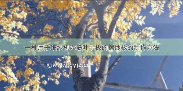 一种用于细纱机龙筋叶子板的擦纱板的制作方法