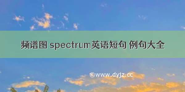 频谱图 spectrum英语短句 例句大全