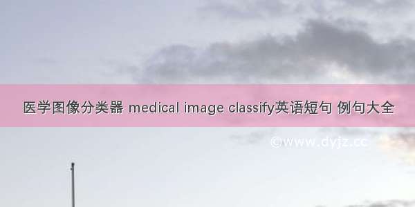 医学图像分类器 medical image classify英语短句 例句大全