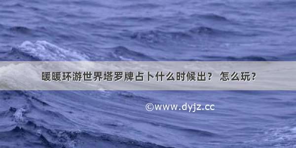 暖暖环游世界塔罗牌占卜什么时候出？ 怎么玩？