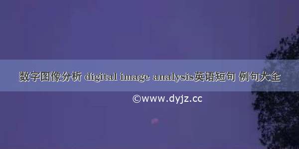 数字图像分析 digital image analysis英语短句 例句大全