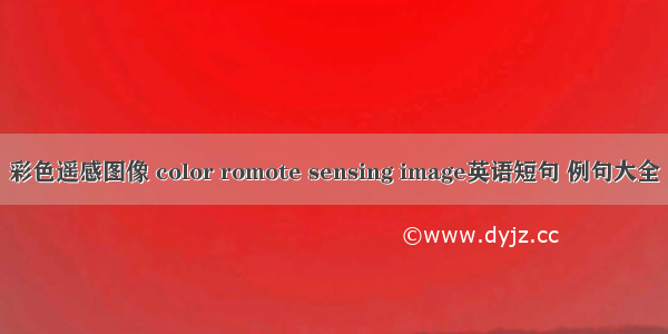 彩色遥感图像 color romote sensing image英语短句 例句大全