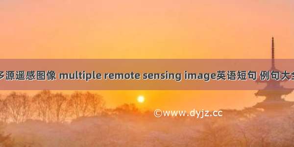 多源遥感图像 multiple remote sensing image英语短句 例句大全