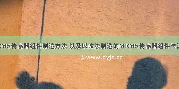 MEMS传感器组件制造方法 以及以该法制造的MEMS传感器组件与流程