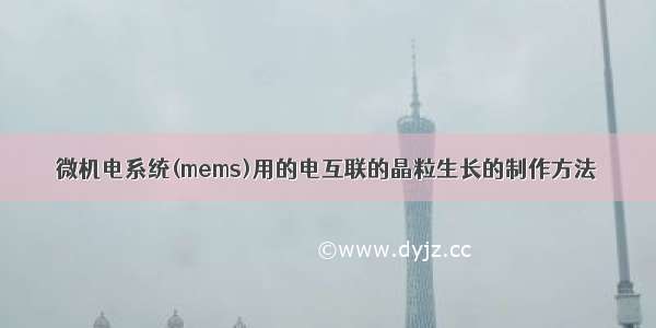 微机电系统(mems)用的电互联的晶粒生长的制作方法