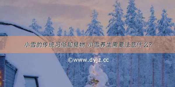 小雪的传统习俗和食物 小雪养生需要注意什么?