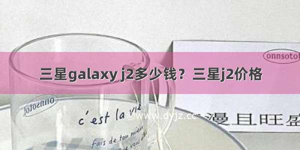 三星galaxy j2多少钱？三星j2价格