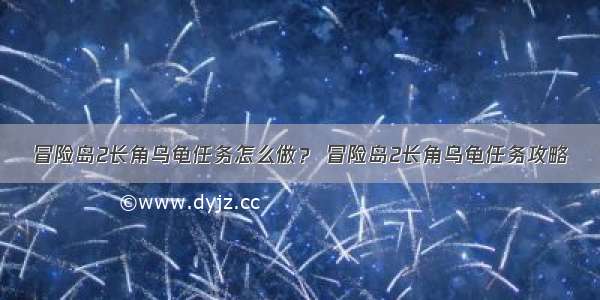 冒险岛2长角乌龟任务怎么做？ 冒险岛2长角乌龟任务攻略