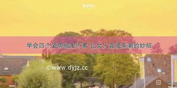 学会四个姿势做爱不累 让女人直接高潮的妙招