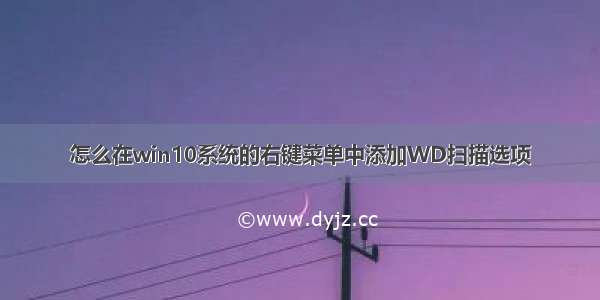 怎么在win10系统的右键菜单中添加WD扫描选项