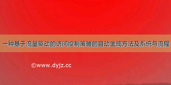 一种基于流量驱动的访问控制策略的自动生成方法及系统与流程