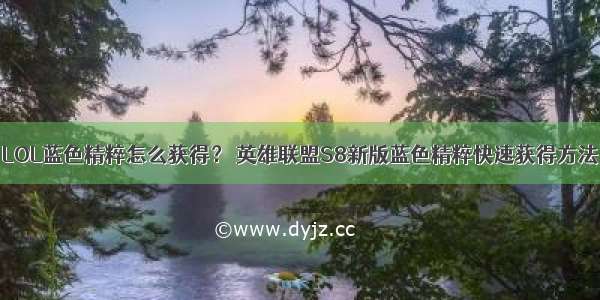 LOL蓝色精粹怎么获得？ 英雄联盟S8新版蓝色精粹快速获得方法